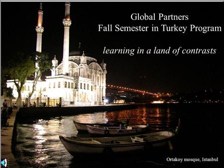 Global Partners Fall Semester in Turkey Program learning in a land of contrasts Ortakoy mosque, Istanbul.