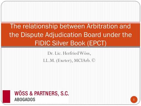 Dr. Lic. Herfried Wöss, LL.M. (Exeter), MCIArb. © The relationship between Arbitration and the Dispute Adjudication Board under the FIDIC Silver Book (EPCT)
