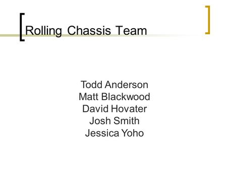 Rolling Chassis Team Todd Anderson Matt Blackwood David Hovater Josh Smith Jessica Yoho.