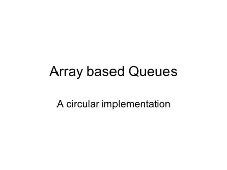 Array based Queues A circular implementation. Implementation Option 1 As with a array based stack, there are multiple ways that a queue can be implemented.