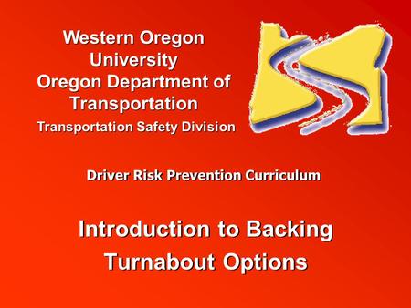 Western Oregon University Oregon Department of Transportation Transportation Safety Division Driver Risk Prevention Curriculum Introduction to Backing.