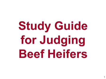 Study Guide for Judging Beef Heifers 1. 2 Keys Points for Judging Beef Heifers 1.Evaluate heifers first from the ground up and then from the rump (rear)