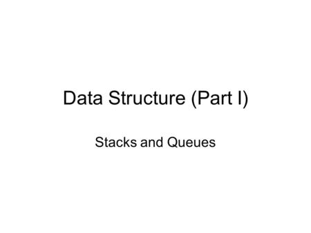 Data Structure (Part I) Stacks and Queues. Introduction to Stack An stack is a ordered list in which insertion and deletions are made at one end. –The.
