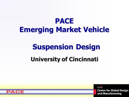 PACE Emerging Market Vehicle Suspension Design University of Cincinnati.