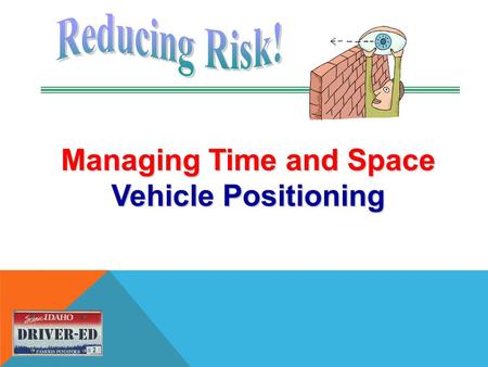 Managing Time and Space Vehicle Positioning. USE ANY OF THESE VISUAL TECHNIQUES 1.IPDE 2.The Smith System 3.Zone Control.