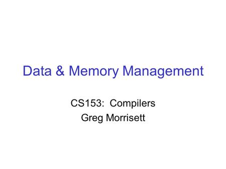 Data & Memory Management CS153: Compilers Greg Morrisett.