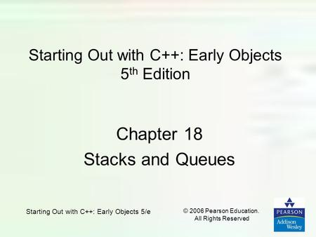 Starting Out with C++: Early Objects 5/e © 2006 Pearson Education. All Rights Reserved Starting Out with C++: Early Objects 5 th Edition Chapter 18 Stacks.