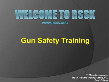 Gun Safety Training Ty Marbut as instructor RSSK Firearms Training, Spring 2010 Reed College.