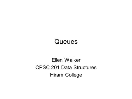 Queues Ellen Walker CPSC 201 Data Structures Hiram College.