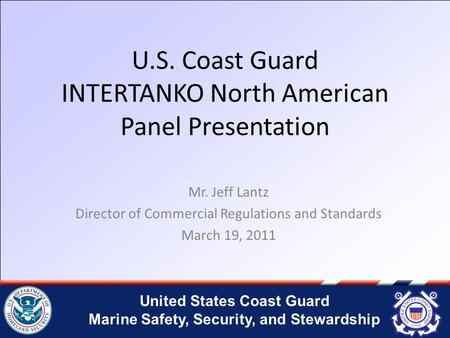 United States Coast Guard Marine Safety, Security, and Stewardship U.S. Coast Guard INTERTANKO North American Panel Presentation Mr. Jeff Lantz Director.