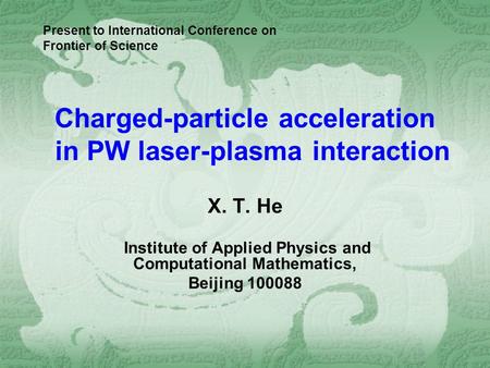 Charged-particle acceleration in PW laser-plasma interaction X. T. He Institute of Applied Physics and Computational Mathematics, Beijing 100088 Present.