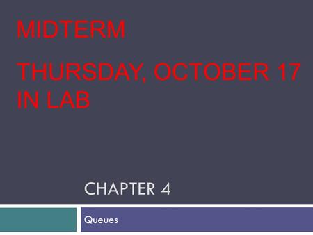 CHAPTER 4 Queues MIDTERM THURSDAY, OCTOBER 17 IN LAB.