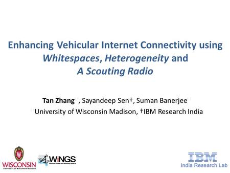 Enhancing Vehicular Internet Connectivity using Whitespaces, Heterogeneity and A Scouting Radio Tan Zhang ★, Sayandeep Sen†, Suman Banerjee ★ ★ University.
