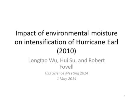Impact of environmental moisture on intensification of Hurricane Earl (2010) Longtao Wu, Hui Su, and Robert Fovell HS3 Science Meeting 2014 1 May 2014.