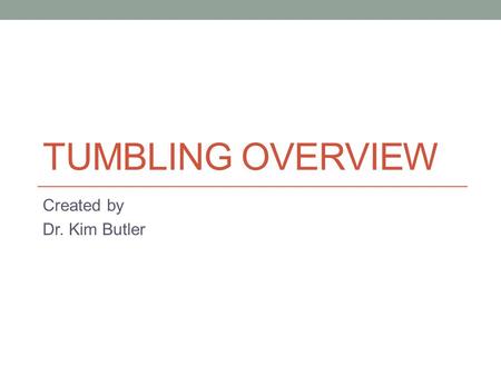 TUMBLING OVERVIEW Created by Dr. Kim Butler. Standard 1.1 Combine and apply movement patterns, simple to complex, in self defense, tumbling, and team.