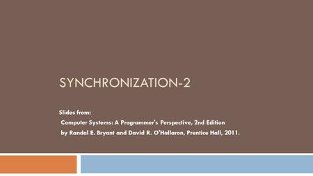 SYNCHRONIZATION-2 Slides from: Computer Systems: A Programmer's Perspective, 2nd Edition by Randal E. Bryant and David R. O'Hallaron, Prentice Hall, 2011.