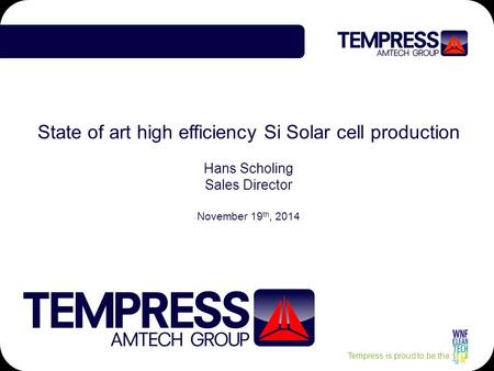Tempress is proud to be the State of art high efficiency Si Solar cell production Hans Scholing Sales Director November 19 th, 2014.