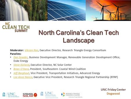 North Carolina’s Clean Tech Landscape Moderator: Vikram Rao, Executive Director, Research Triangle Energy Consortium Panelists:Vikram Rao Dan Sowder, Business.