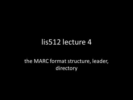 Lis512 lecture 4 the MARC format structure, leader, directory.