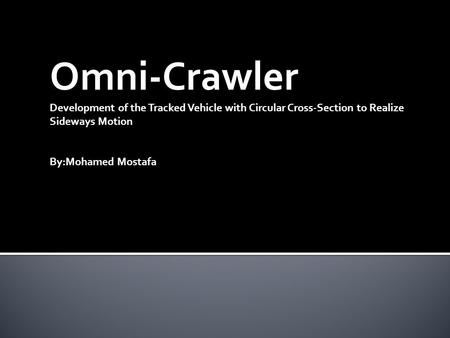 Omni-Crawler Development of the Tracked Vehicle with Circular Cross-Section to Realize Sideways Motion By:Mohamed Mostafa.