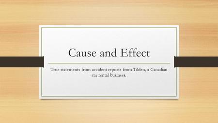 Cause and Effect True statements from accident reports from Tilden, a Canadian car rental business.