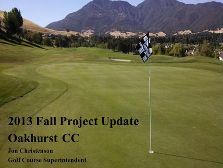 Oakhurst CC Jon Christenson Golf Course Superintendent 2013 Fall Project Update.
