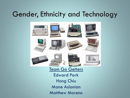 Gender, Ethnicity and Technology Team Go Getters Edward Park Hong Chiu Mane Aslanian Matthew Moreno.