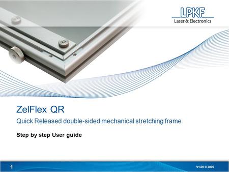 1 V1.00 © 2009 ZelFlex QR Quick Released double-sided mechanical stretching frame Step by step User guide.