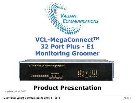 Slide 1 Copyright : Valiant Communications Limited. - 2010 Slide 1 VCL-MegaConnect TM 32 Port Plus - E1 Monitoring Groomer Updated: April, 2010 VCL-MegaConnect.