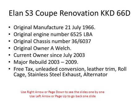 Elan S3 Coupe Renovation KKD 66D Original Manufacture 21 July 1966. Original engine number 6525 LBA Original Chassis number 36/6037 Original Owner A Welch.