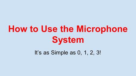How to Use the Microphone System It’s as Simple as 0, 1, 2, 3!