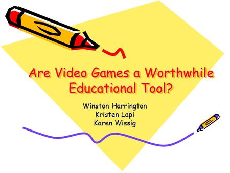 Are Video Games a Worthwhile Educational Tool? Winston Harrington Kristen Lapi Karen Wissig.
