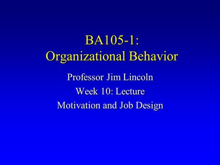 BA105-1: Organizational Behavior Professor Jim Lincoln Week 10: Lecture Motivation and Job Design.