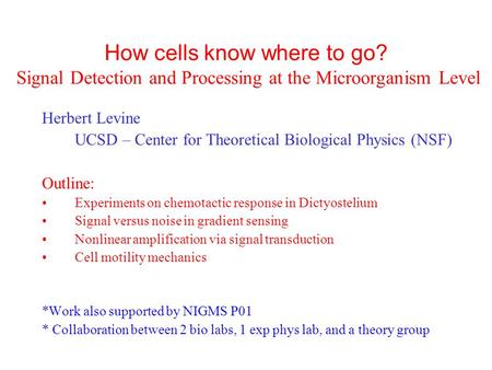 How cells know where to go? Signal Detection and Processing at the Microorganism Level Herbert Levine UCSD – Center for Theoretical Biological Physics.