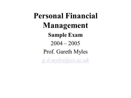 Personal Financial Management Sample Exam 2004 – 2005 Prof. Gareth Myles