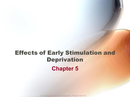 © 2007 McGraw-Hill Higher Education. All rights reserved. Effects of Early Stimulation and Deprivation Chapter 5.
