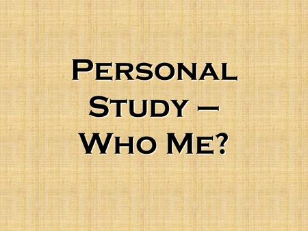Personal Study – Who Me?. Yes, you….and me! The Bible deserves personal study Faith comes only by the Word Your faith is a very personal thing We each.