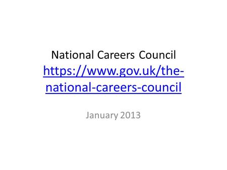 National Careers Council https://www.gov.uk/the- national-careers-council https://www.gov.uk/the- national-careers-council January 2013.