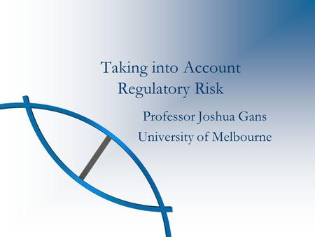 Taking into Account Regulatory Risk Professor Joshua Gans University of Melbourne.