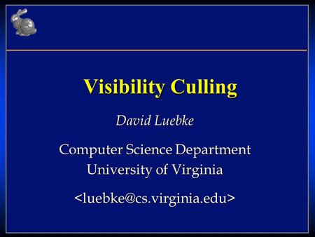 Visibility Culling David Luebke Computer Science Department University of Virginia