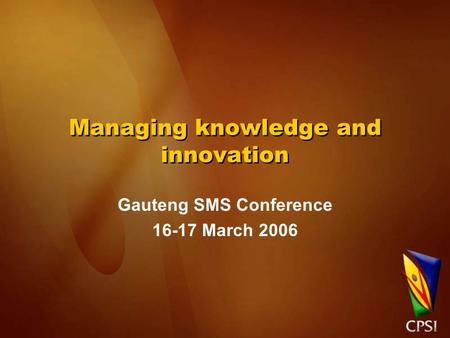 Managing knowledge and innovation Gauteng SMS Conference 16-17 March 2006.