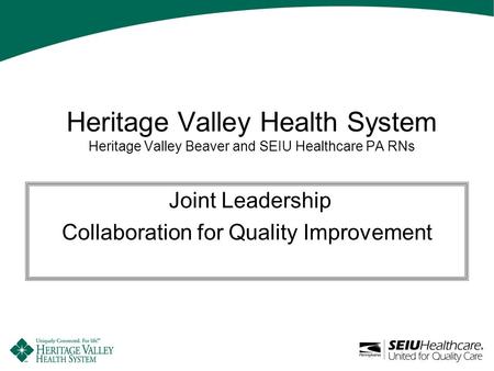 Heritage Valley Health System Heritage Valley Beaver and SEIU Healthcare PA RNs Joint Leadership Collaboration for Quality Improvement.