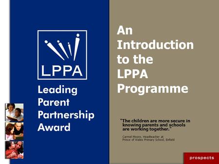 An Introduction to the LPPA Programme “The children are more secure in knowing parents and schools are working together. Carmel Moore, Headteacher at.