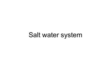 Salt water system. Function Hot Domestic service Cold Domestic service Fire main Sprinkler system Deck Wash Ballast system Engine and Equipment cooling.