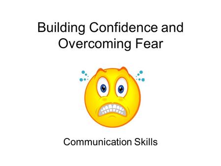 Building Confidence and Overcoming Fear Communication Skills.