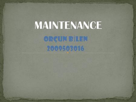 ORÇUN B İ LEN 2009503016. Maintenance involves fixing any sort of mechanical or electrical device which has become out of order or broken. It also includes.