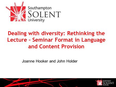 Dealing with diversity: Rethinking the Lecture – Seminar Format in Language and Content Provision Joanne Hooker and John Holder.