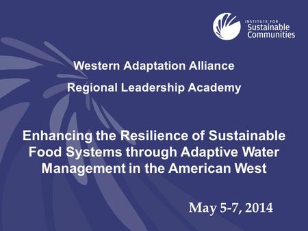 Western Adaptation Alliance Regional Leadership Academy Enhancing the Resilience of Sustainable Food Systems through Adaptive Water Management in the American.