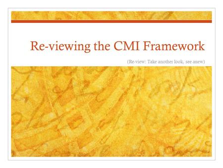 Re-viewing the CMI Framework (Re-view: Take another look, see anew)