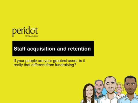 Staff acquisition and retention If your people are your greatest asset, is it really that different from fundraising?
